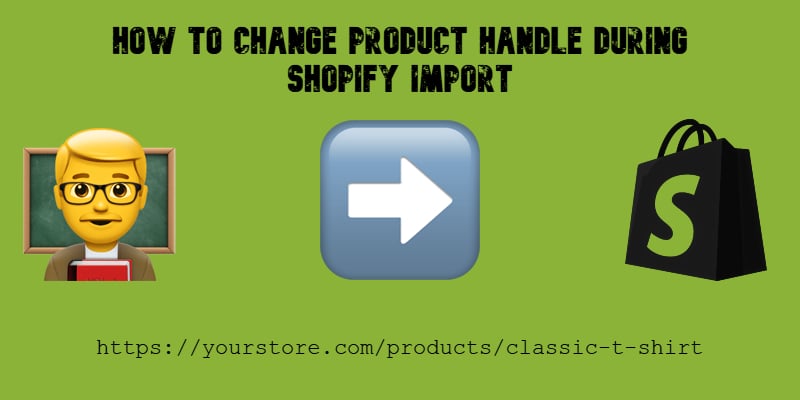 illustrative image for the How to Change Product Handle During Shopify Import guide with emojis, shopify logo, and texts on green background
