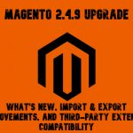 Magento 2.4.9 Upgrade: What’s New, Import & Export Improvements, and Third-Party Extension Compatibility
